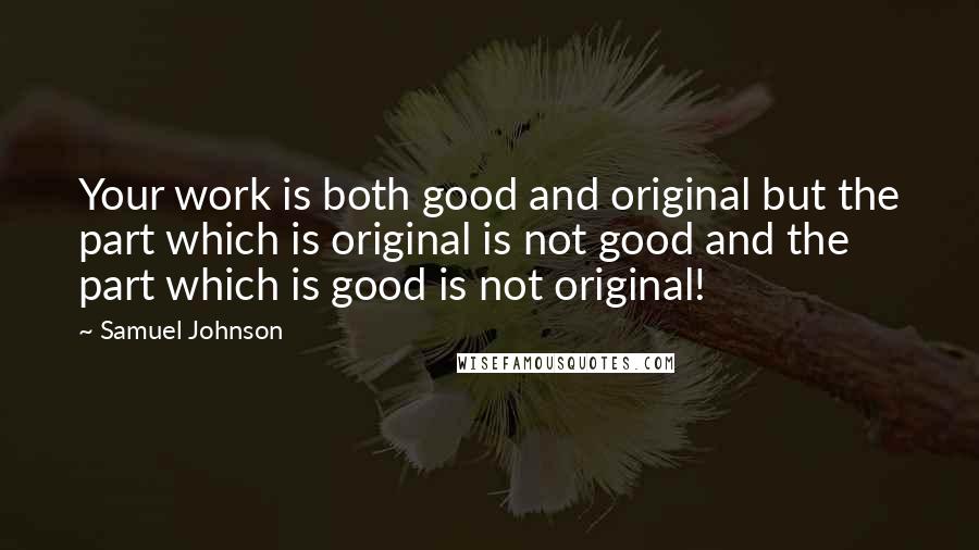 Samuel Johnson Quotes: Your work is both good and original but the part which is original is not good and the part which is good is not original!