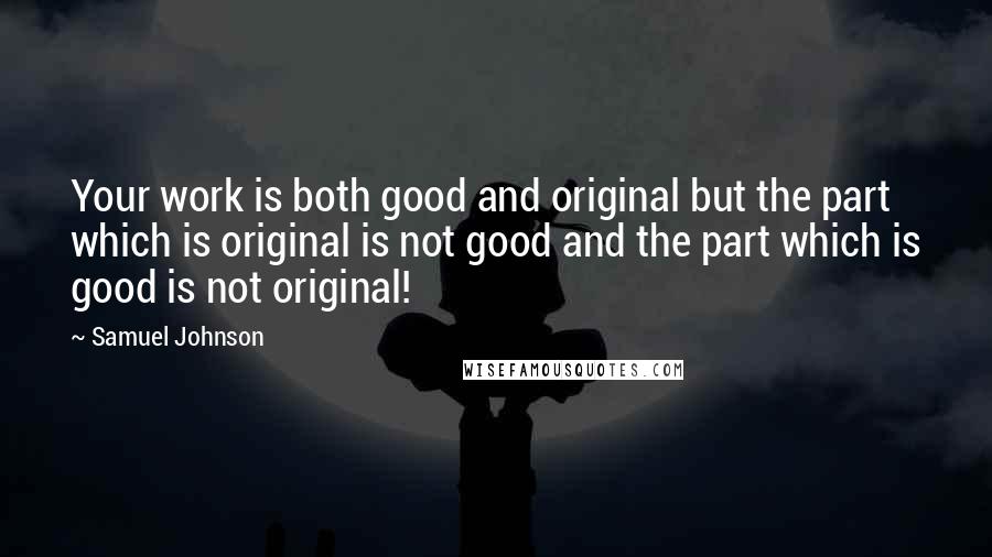 Samuel Johnson Quotes: Your work is both good and original but the part which is original is not good and the part which is good is not original!