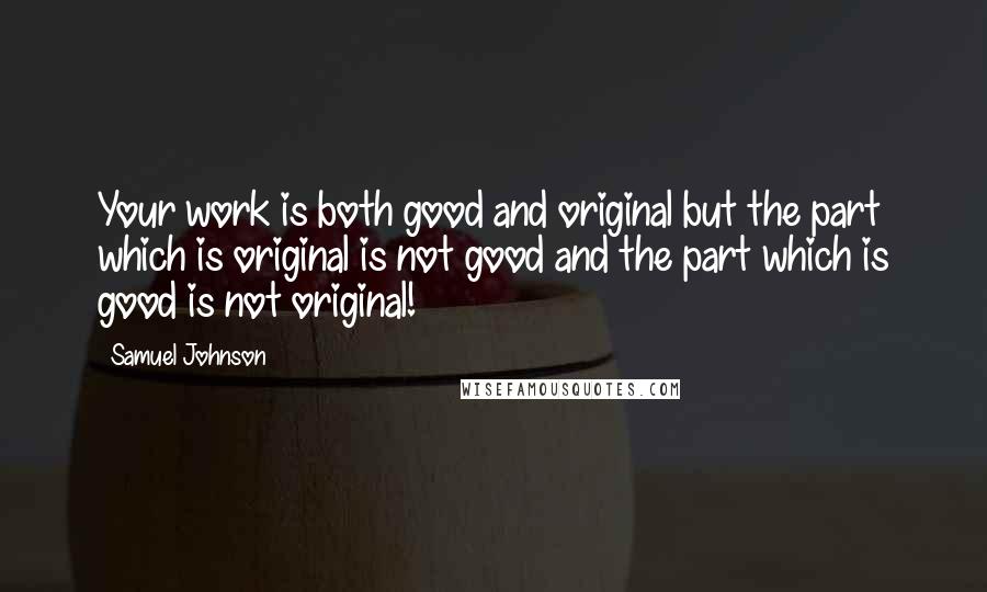 Samuel Johnson Quotes: Your work is both good and original but the part which is original is not good and the part which is good is not original!