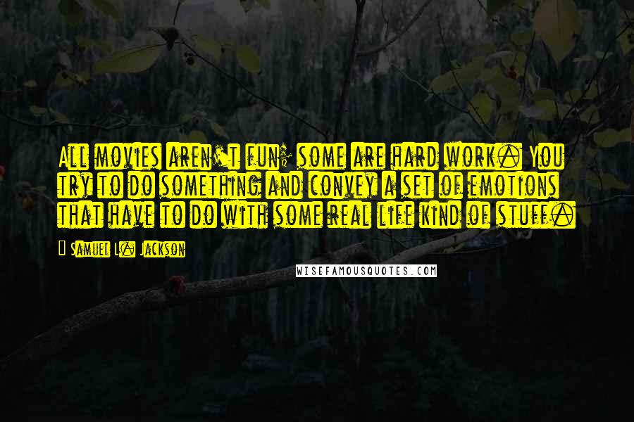 Samuel L. Jackson Quotes: All movies aren't fun; some are hard work. You try to do something and convey a set of emotions that have to do with some real life kind of stuff.