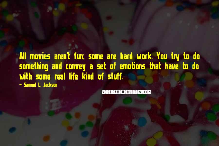 Samuel L. Jackson Quotes: All movies aren't fun; some are hard work. You try to do something and convey a set of emotions that have to do with some real life kind of stuff.