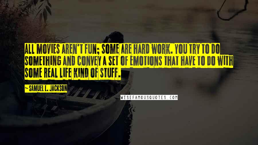 Samuel L. Jackson Quotes: All movies aren't fun; some are hard work. You try to do something and convey a set of emotions that have to do with some real life kind of stuff.