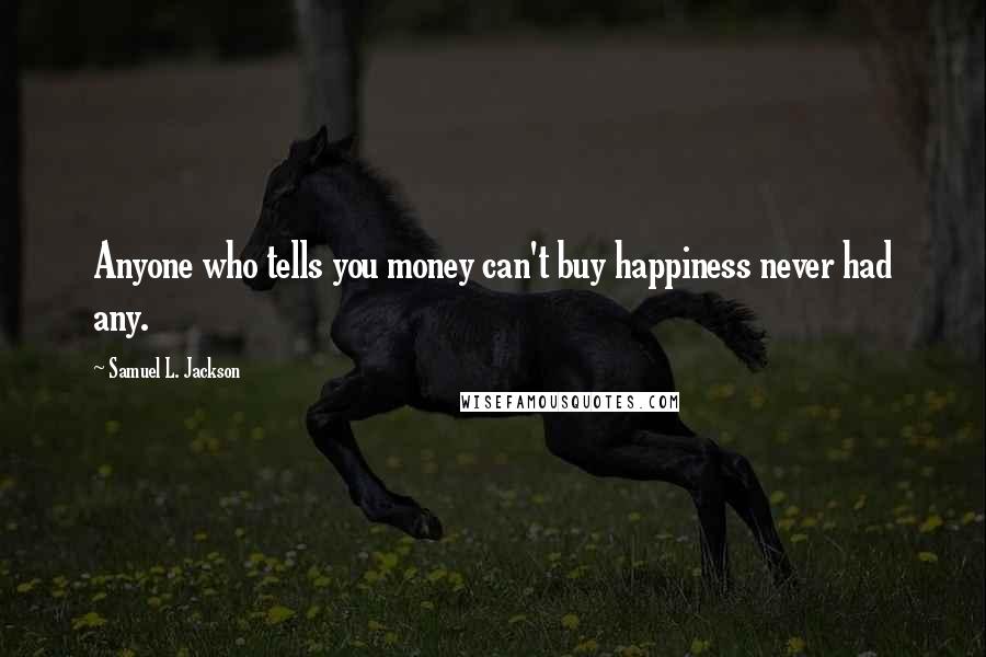Samuel L. Jackson Quotes: Anyone who tells you money can't buy happiness never had any.