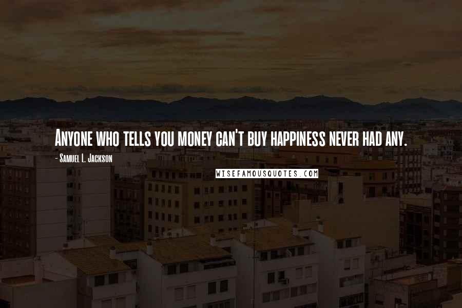 Samuel L. Jackson Quotes: Anyone who tells you money can't buy happiness never had any.