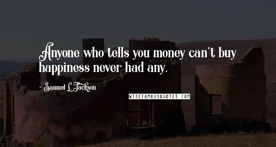 Samuel L. Jackson Quotes: Anyone who tells you money can't buy happiness never had any.