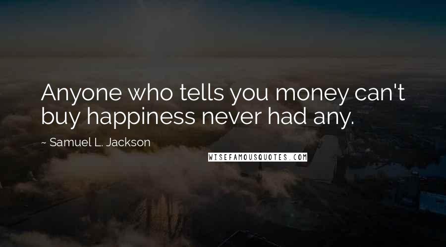 Samuel L. Jackson Quotes: Anyone who tells you money can't buy happiness never had any.
