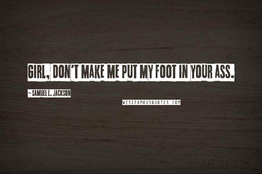 Samuel L. Jackson Quotes: Girl, don't make me put my foot in your ass.
