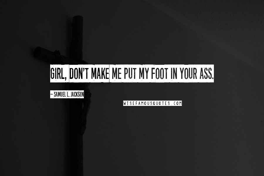 Samuel L. Jackson Quotes: Girl, don't make me put my foot in your ass.