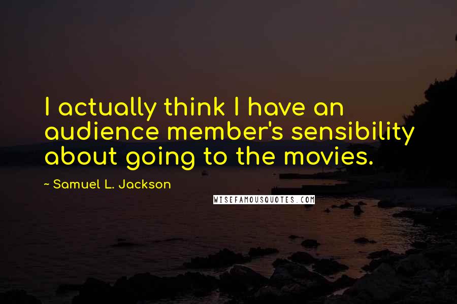 Samuel L. Jackson Quotes: I actually think I have an audience member's sensibility about going to the movies.