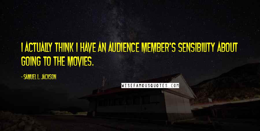 Samuel L. Jackson Quotes: I actually think I have an audience member's sensibility about going to the movies.