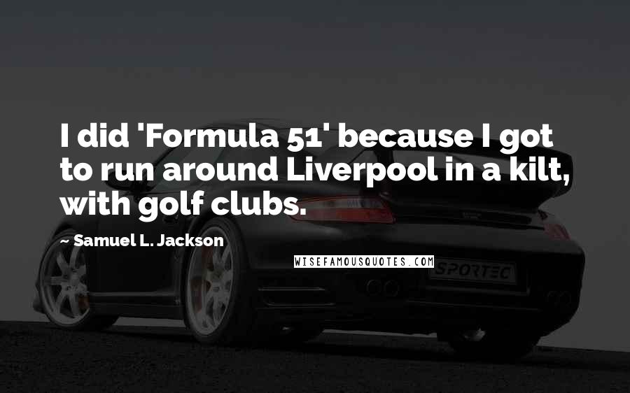 Samuel L. Jackson Quotes: I did 'Formula 51' because I got to run around Liverpool in a kilt, with golf clubs.