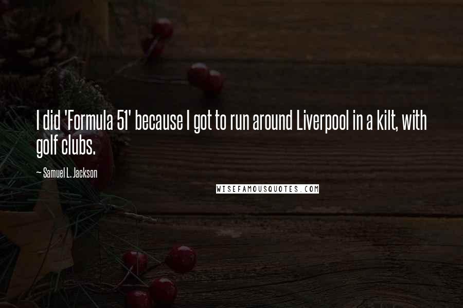 Samuel L. Jackson Quotes: I did 'Formula 51' because I got to run around Liverpool in a kilt, with golf clubs.
