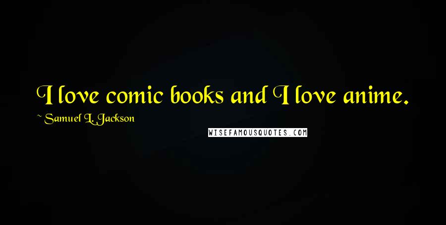 Samuel L. Jackson Quotes: I love comic books and I love anime.