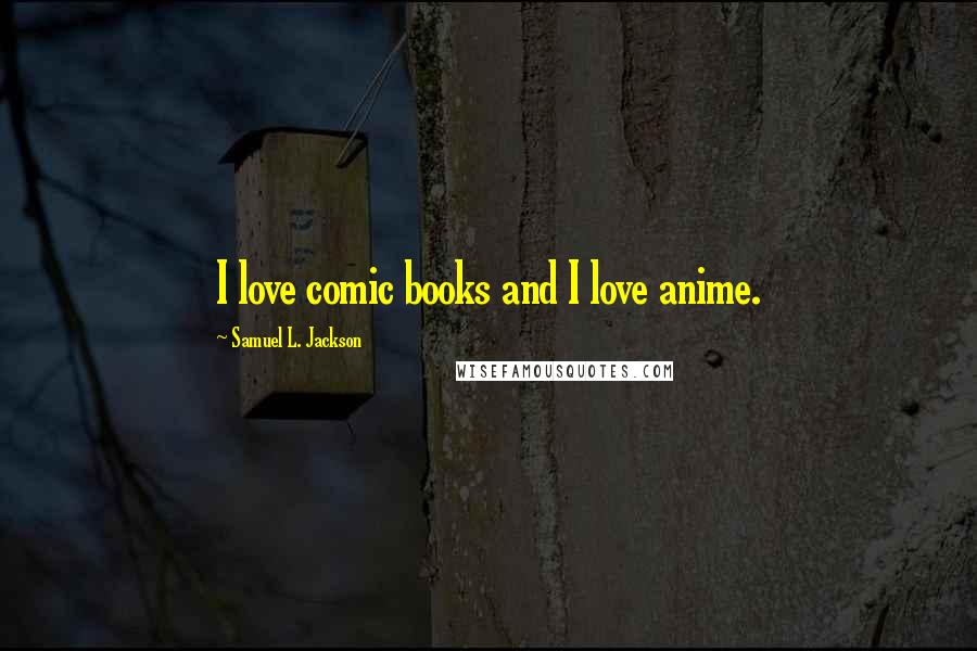 Samuel L. Jackson Quotes: I love comic books and I love anime.