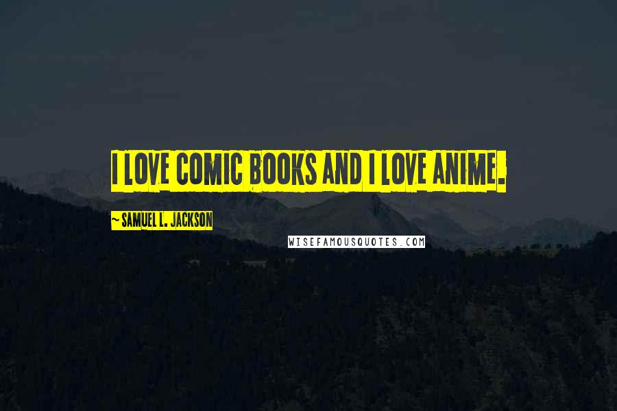 Samuel L. Jackson Quotes: I love comic books and I love anime.