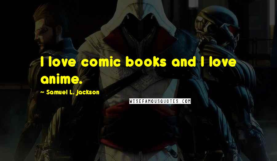 Samuel L. Jackson Quotes: I love comic books and I love anime.