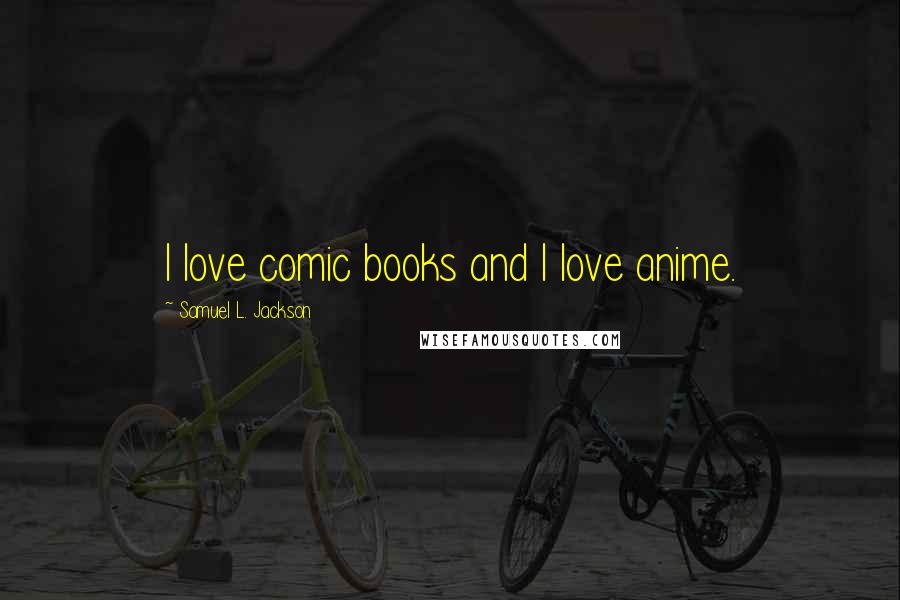 Samuel L. Jackson Quotes: I love comic books and I love anime.