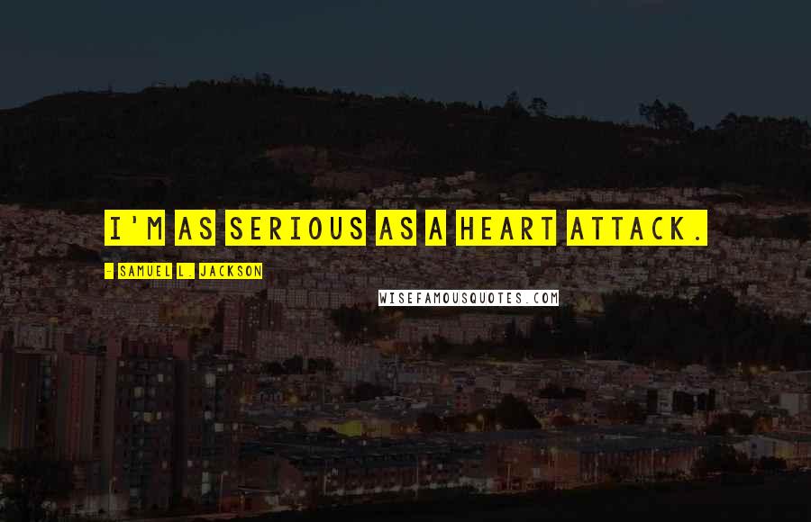 Samuel L. Jackson Quotes: I'm as serious as a heart attack.