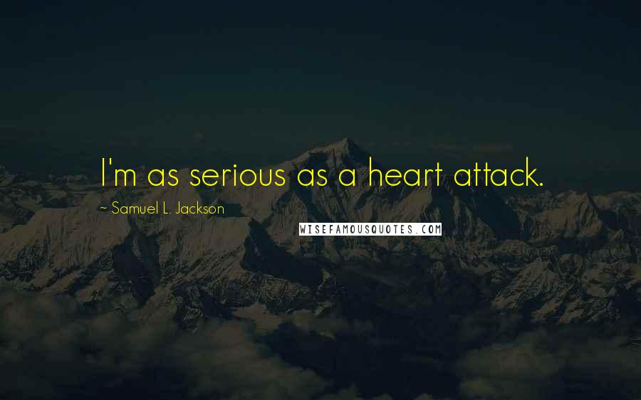 Samuel L. Jackson Quotes: I'm as serious as a heart attack.