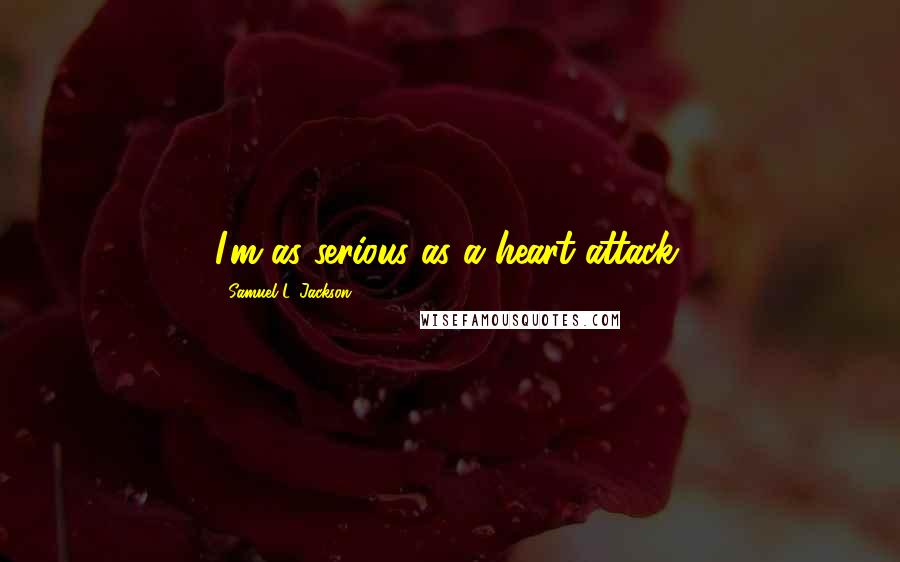 Samuel L. Jackson Quotes: I'm as serious as a heart attack.