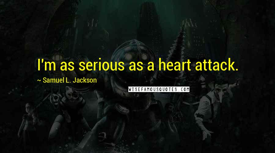 Samuel L. Jackson Quotes: I'm as serious as a heart attack.