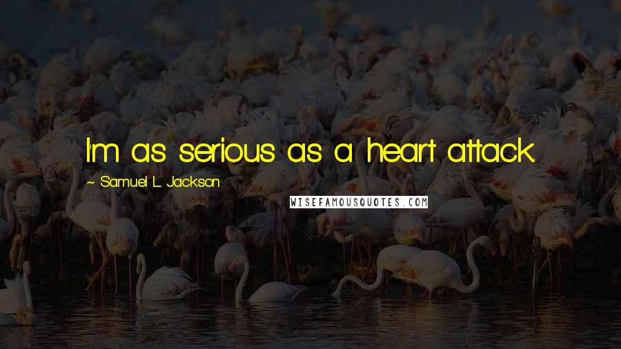 Samuel L. Jackson Quotes: I'm as serious as a heart attack.