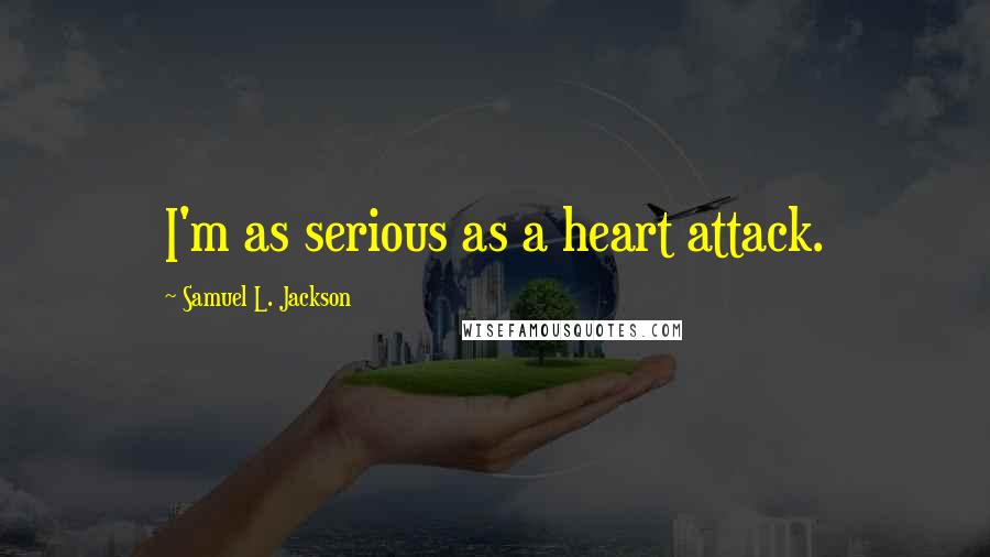 Samuel L. Jackson Quotes: I'm as serious as a heart attack.