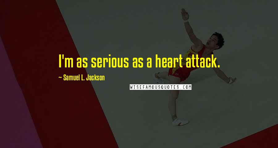 Samuel L. Jackson Quotes: I'm as serious as a heart attack.