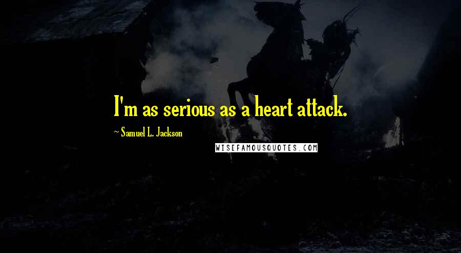 Samuel L. Jackson Quotes: I'm as serious as a heart attack.