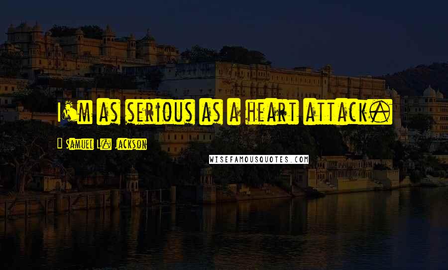 Samuel L. Jackson Quotes: I'm as serious as a heart attack.