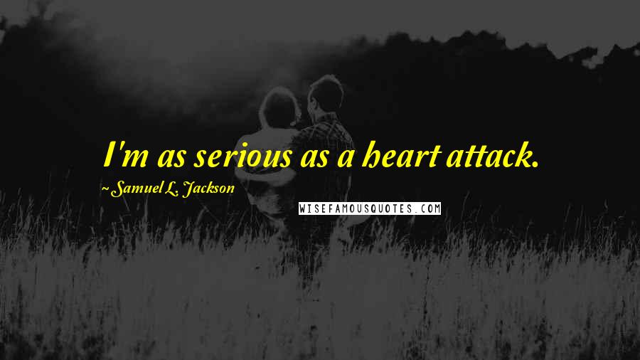 Samuel L. Jackson Quotes: I'm as serious as a heart attack.