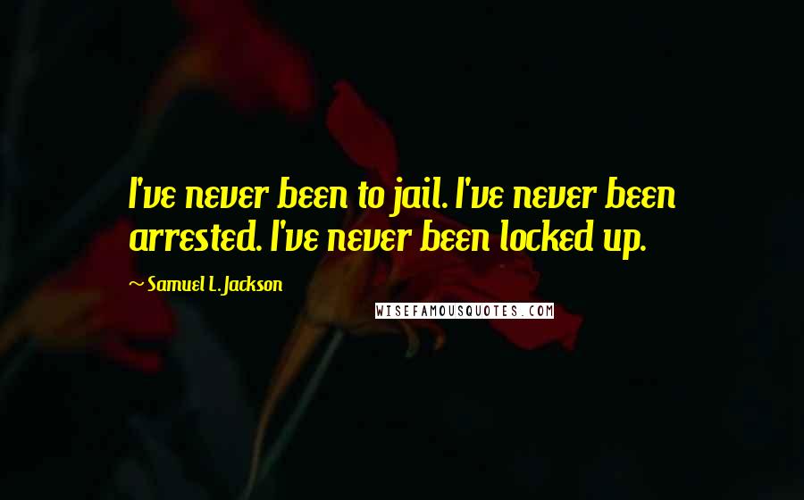 Samuel L. Jackson Quotes: I've never been to jail. I've never been arrested. I've never been locked up.