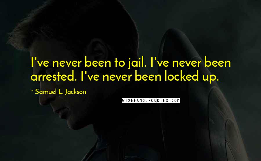 Samuel L. Jackson Quotes: I've never been to jail. I've never been arrested. I've never been locked up.