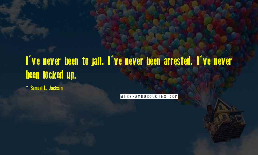 Samuel L. Jackson Quotes: I've never been to jail. I've never been arrested. I've never been locked up.