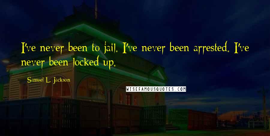 Samuel L. Jackson Quotes: I've never been to jail. I've never been arrested. I've never been locked up.