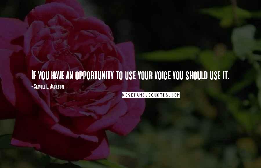 Samuel L. Jackson Quotes: If you have an opportunity to use your voice you should use it.