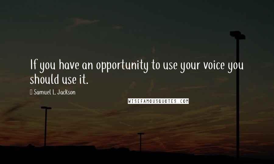 Samuel L. Jackson Quotes: If you have an opportunity to use your voice you should use it.