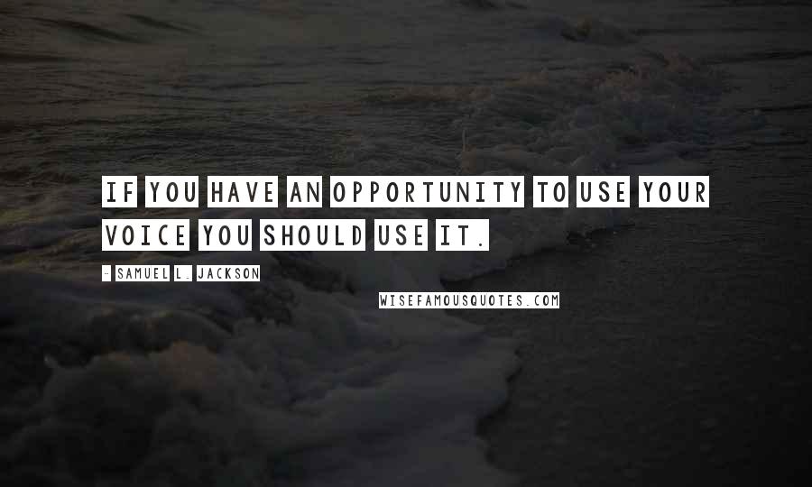 Samuel L. Jackson Quotes: If you have an opportunity to use your voice you should use it.