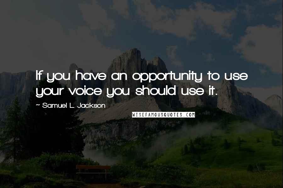 Samuel L. Jackson Quotes: If you have an opportunity to use your voice you should use it.