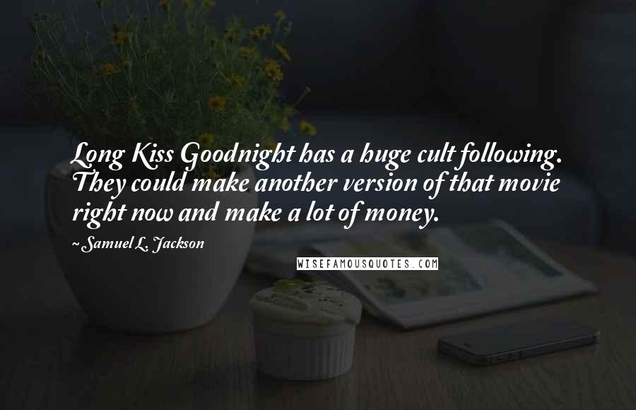 Samuel L. Jackson Quotes: Long Kiss Goodnight has a huge cult following. They could make another version of that movie right now and make a lot of money.