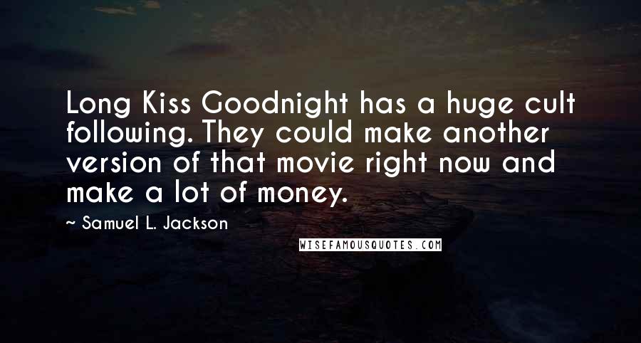 Samuel L. Jackson Quotes: Long Kiss Goodnight has a huge cult following. They could make another version of that movie right now and make a lot of money.