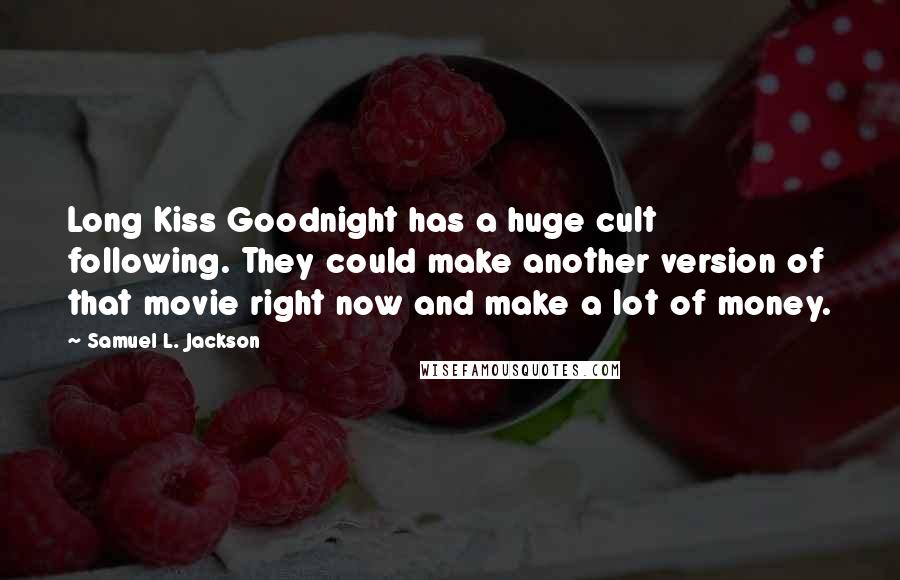 Samuel L. Jackson Quotes: Long Kiss Goodnight has a huge cult following. They could make another version of that movie right now and make a lot of money.