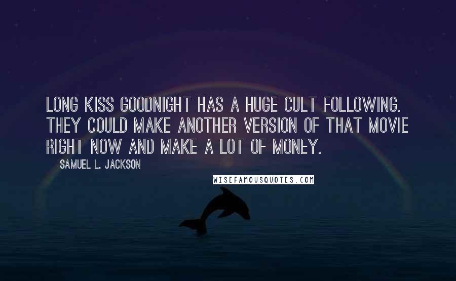 Samuel L. Jackson Quotes: Long Kiss Goodnight has a huge cult following. They could make another version of that movie right now and make a lot of money.