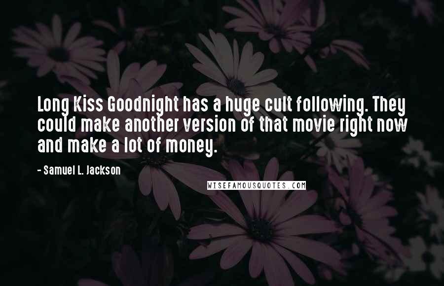 Samuel L. Jackson Quotes: Long Kiss Goodnight has a huge cult following. They could make another version of that movie right now and make a lot of money.