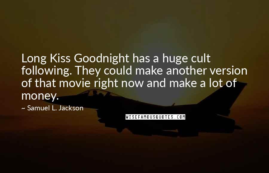 Samuel L. Jackson Quotes: Long Kiss Goodnight has a huge cult following. They could make another version of that movie right now and make a lot of money.
