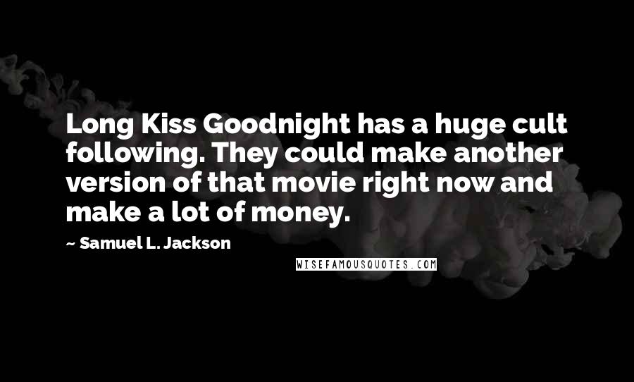Samuel L. Jackson Quotes: Long Kiss Goodnight has a huge cult following. They could make another version of that movie right now and make a lot of money.