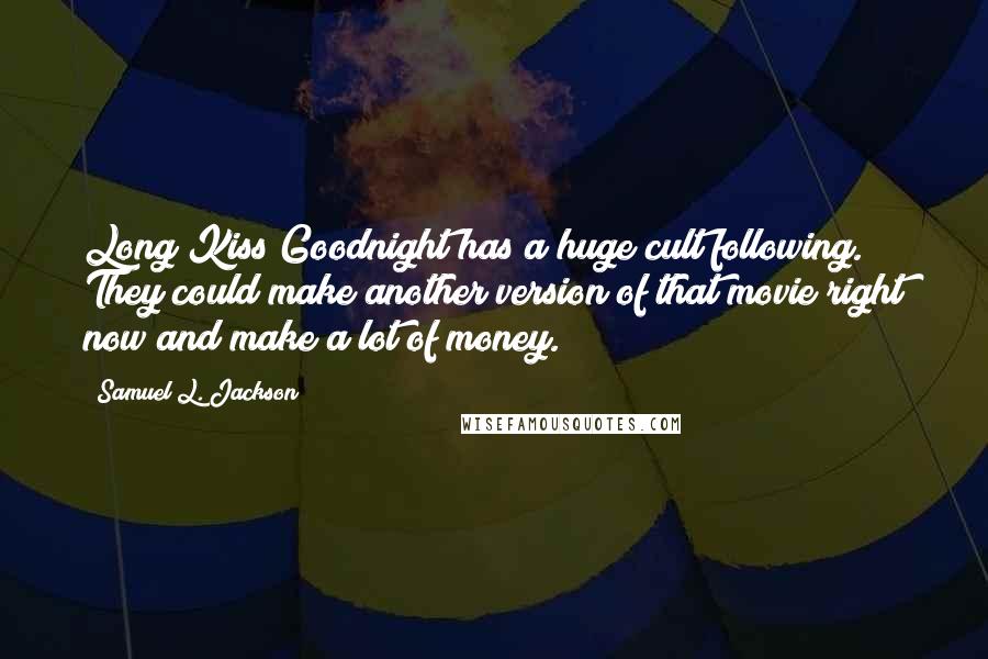 Samuel L. Jackson Quotes: Long Kiss Goodnight has a huge cult following. They could make another version of that movie right now and make a lot of money.