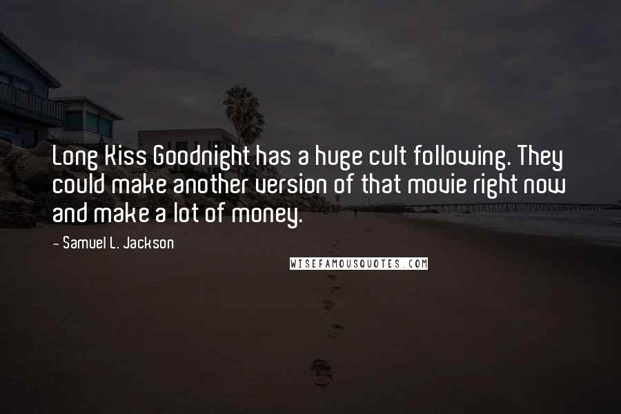 Samuel L. Jackson Quotes: Long Kiss Goodnight has a huge cult following. They could make another version of that movie right now and make a lot of money.