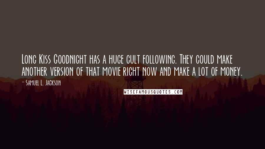 Samuel L. Jackson Quotes: Long Kiss Goodnight has a huge cult following. They could make another version of that movie right now and make a lot of money.