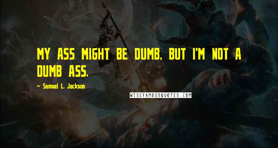 Samuel L. Jackson Quotes: MY ASS MIGHT BE DUMB, BUT I'M NOT A DUMB ASS.